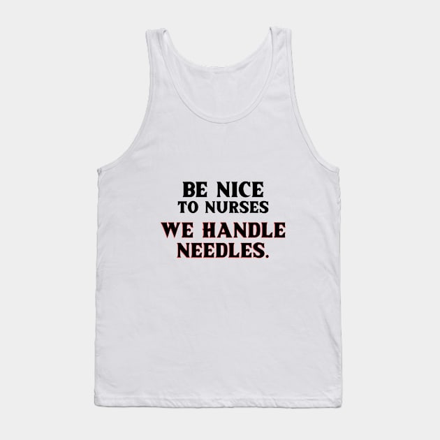 Be Nice to Nurses, We Handle Needles. T-Shirt for nurse,  graduating nurse, doctors, future nurse, endoscopy nurse, cardiac nurse as a gift for a nurse day Tank Top by ShirtDreamCompany